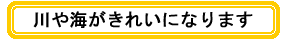 川や海がきれいになります